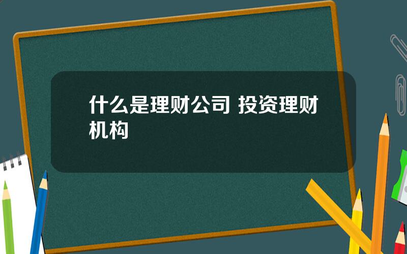 什么是理财公司 投资理财机构